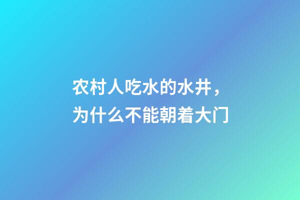 农村人吃水的水井，为什么不能朝着大门
