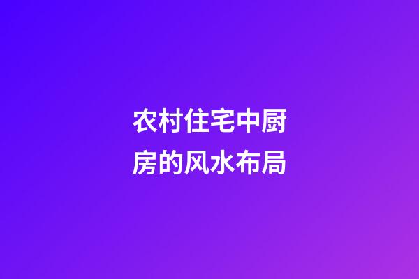 农村住宅中厨房的风水布局