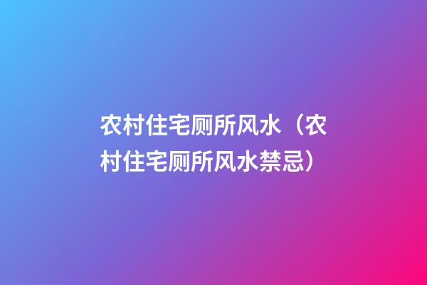 农村住宅厕所风水（农村住宅厕所风水禁忌）