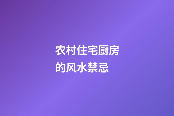 农村住宅厨房的风水禁忌