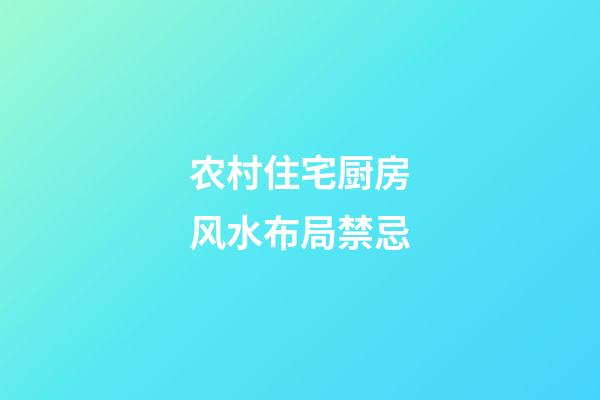 农村住宅厨房风水布局禁忌