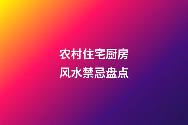 农村住宅厨房风水禁忌盘点