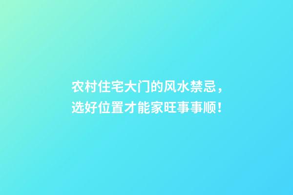 农村住宅大门的风水禁忌，选好位置才能家旺事事顺！