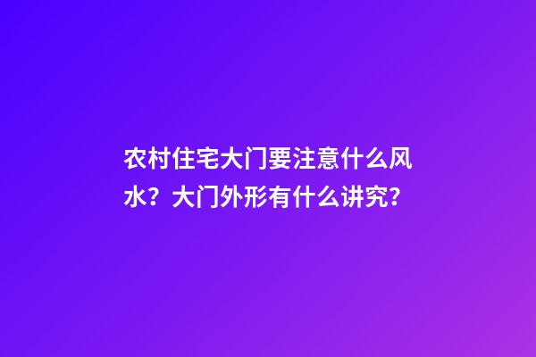 农村住宅大门要注意什么风水？大门外形有什么讲究？