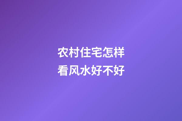 农村住宅怎样看风水好不好
