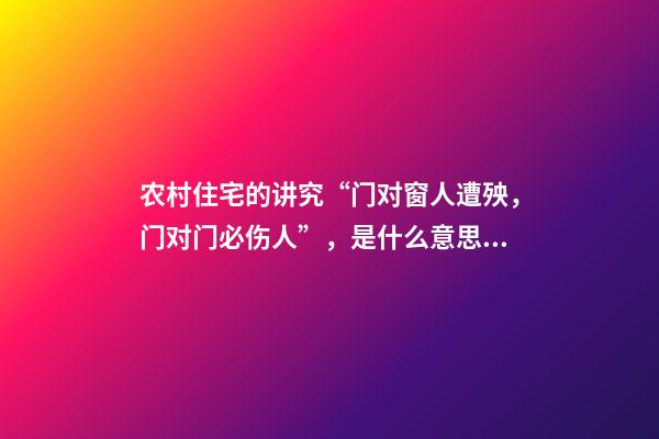农村住宅的讲究“门对窗人遭殃，门对门必伤人”，是什么意思？