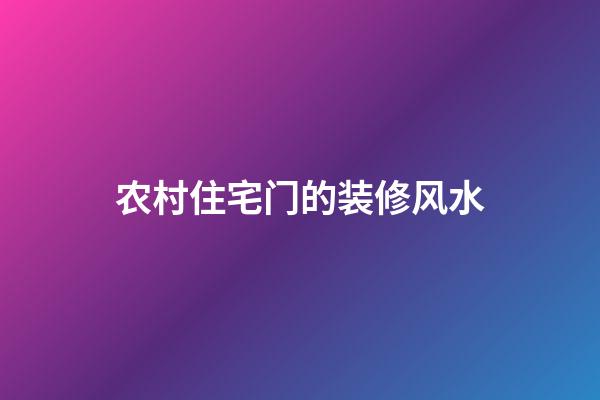 农村住宅门的装修风水