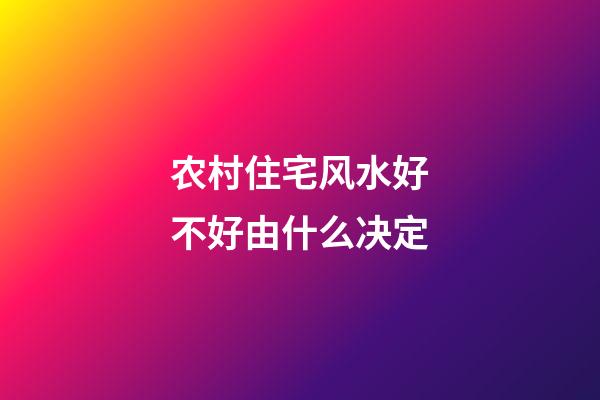 农村住宅风水好不好由什么决定