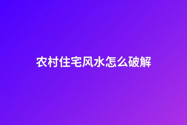 农村住宅风水怎么破解