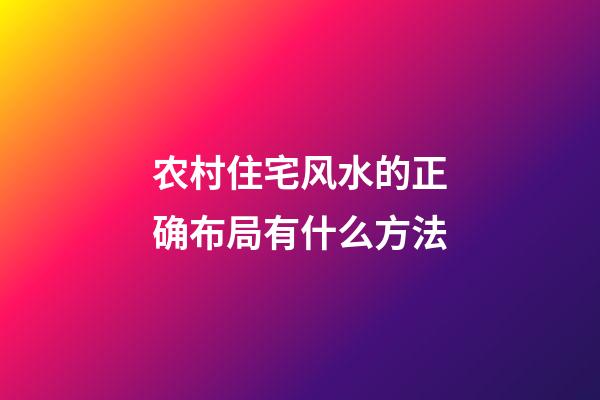 农村住宅风水的正确布局有什么方法