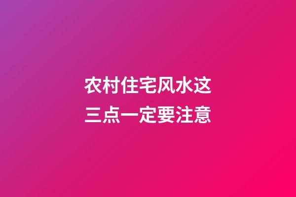 农村住宅风水这三点一定要注意