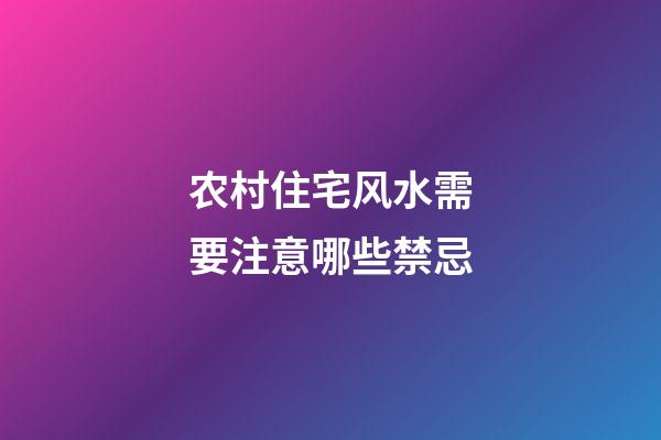 农村住宅风水需要注意哪些禁忌