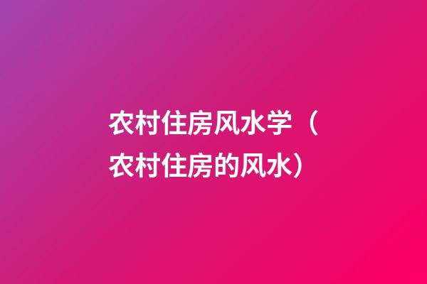 农村住房风水学（农村住房的风水）