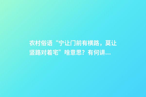 农村俗语“宁让门前有横路，莫让竖路对着宅”啥意思？有何讲究？