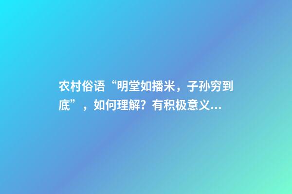 农村俗语“明堂如播米，子孙穷到底”，如何理解？有积极意义吗？