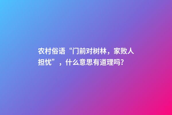 农村俗语“门前对树林，家败人担忧”，什么意思有道理吗？