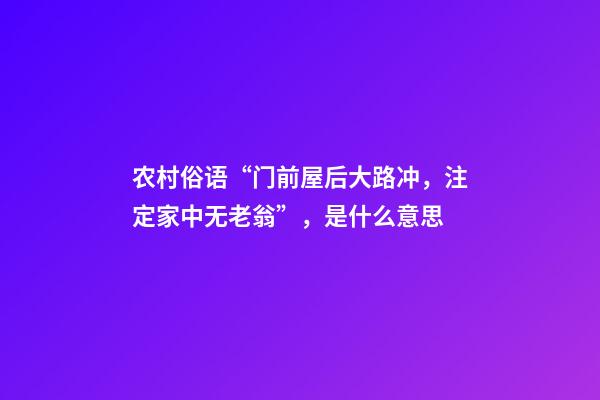 农村俗语“门前屋后大路冲，注定家中无老翁”，是什么意思