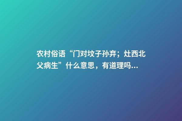 农村俗语“门对坟子孙弃；灶西北父病生”什么意思，有道理吗？