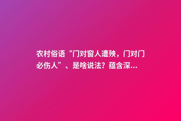 农村俗语“门对窗人遭殃，门对门必伤人”、是啥说法？蕴含深意