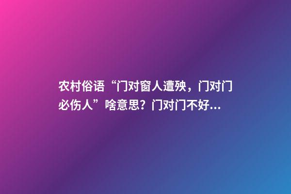 农村俗语“门对窗人遭殃，门对门必伤人”啥意思？门对门不好吗