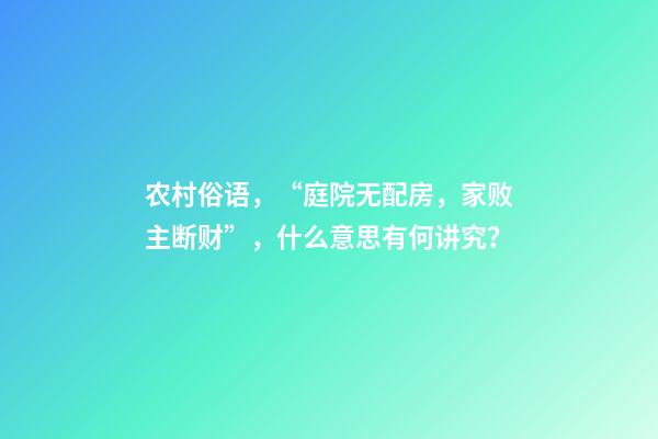 农村俗语，“庭院无配房，家败主断财”，什么意思有何讲究？