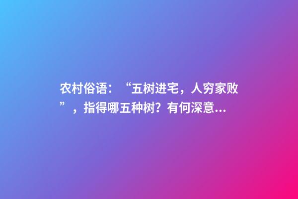农村俗语：“五树进宅，人穷家败”，指得哪五种树？有何深意？