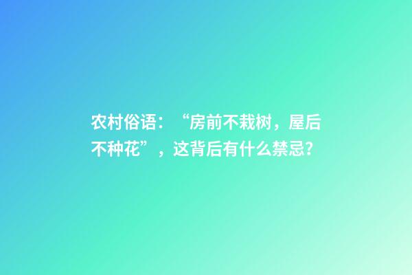 农村俗语：“房前不栽树，屋后不种花”，这背后有什么禁忌？