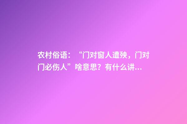 农村俗语：“门对窗人遭殃，门对门必伤人”啥意思？有什么讲究？
