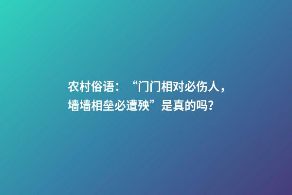 农村俗语：“门门相对必伤人，墙墙相垒必遭殃”是真的吗？