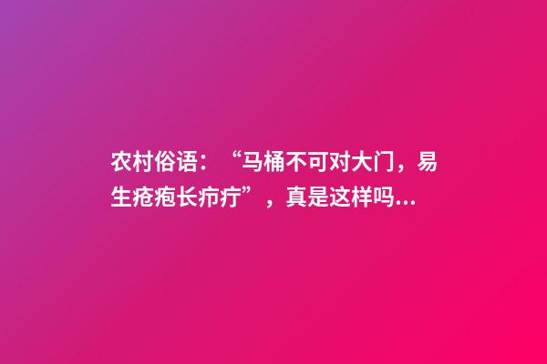 农村俗语：“马桶不可对大门，易生疮疱长疖疔”，真是这样吗？