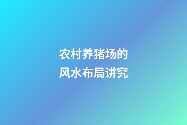 农村养猪场的风水布局讲究
