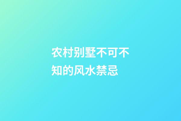 农村别墅不可不知的风水禁忌