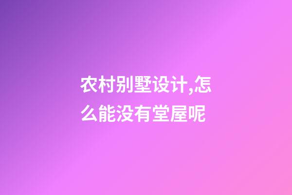 农村别墅设计,怎么能没有堂屋呢-第1张-观点-玄机派