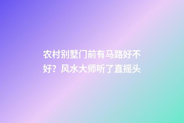 农村别墅门前有马路好不好？风水大师听了直摇头