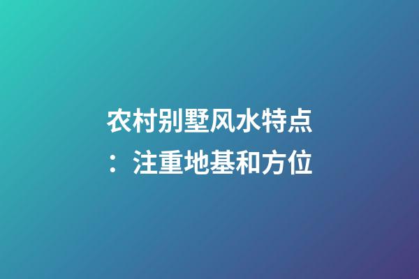 农村别墅风水特点：注重地基和方位