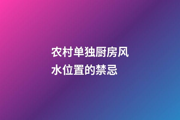 农村单独厨房风水位置的禁忌