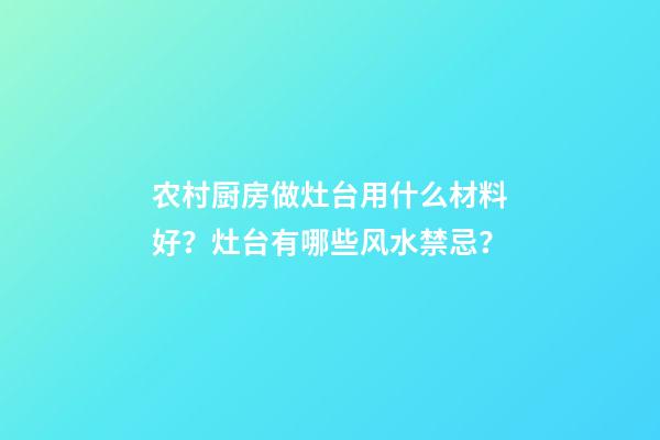 农村厨房做灶台用什么材料好？灶台有哪些风水禁忌？