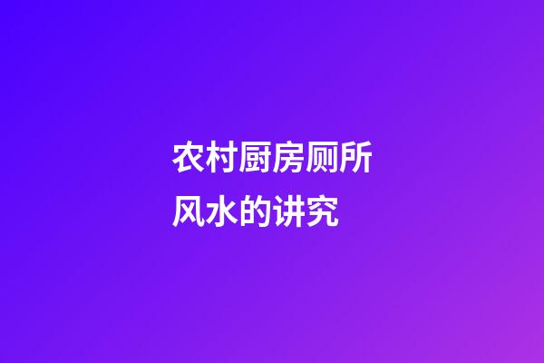 农村厨房厕所风水的讲究