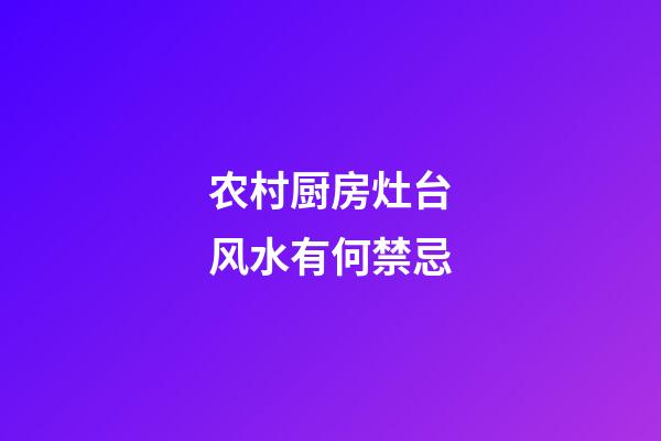 农村厨房灶台风水有何禁忌