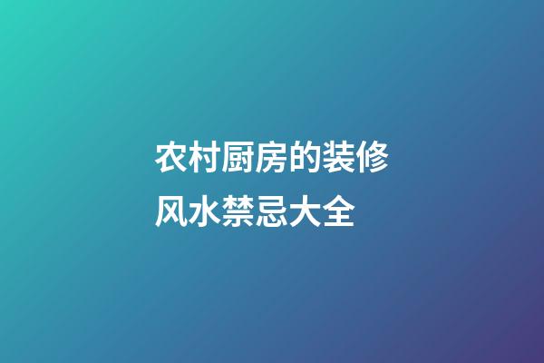 农村厨房的装修风水禁忌大全