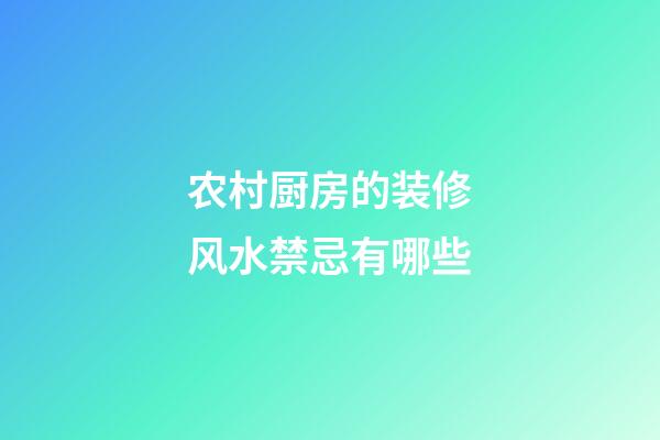 农村厨房的装修风水禁忌有哪些
