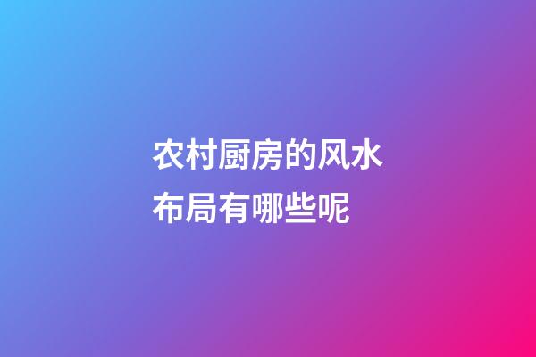 农村厨房的风水布局有哪些呢