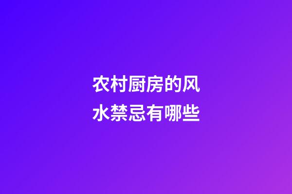 农村厨房的风水禁忌有哪些