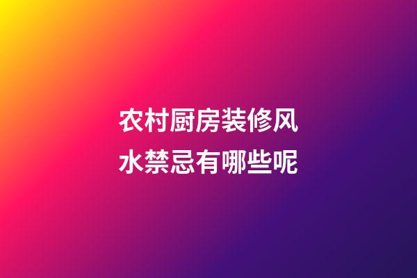 农村厨房装修风水禁忌有哪些呢