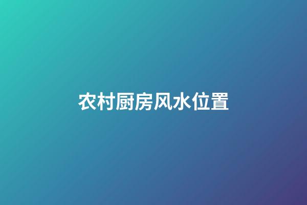 农村厨房风水位置
