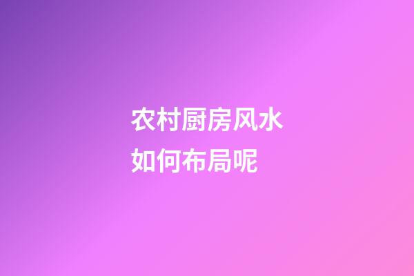 农村厨房风水如何布局呢