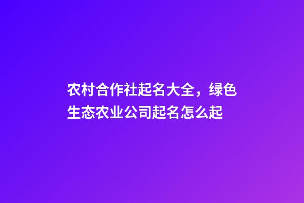 农村合作社起名大全，绿色生态农业公司起名怎么起-第1张-观点-玄机派