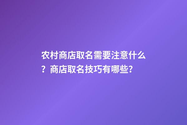 农村商店取名需要注意什么？商店取名技巧有哪些？-第1张-店铺起名-玄机派