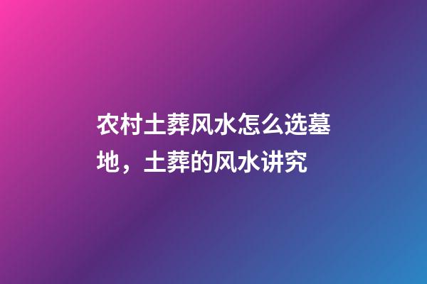 农村土葬风水怎么选墓地，土葬的风水讲究