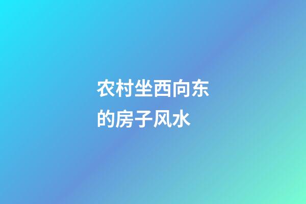 农村坐西向东的房子风水